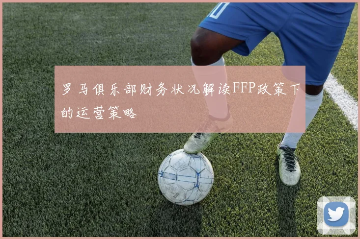 罗马俱乐部财务状况解读FFP政策下的运营策略