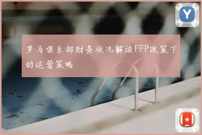罗马俱乐部财务状况解读FFP政策下的运营策略