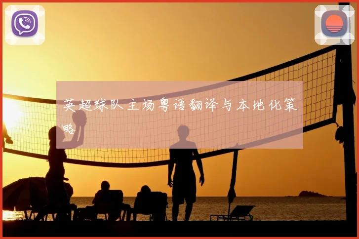 英超球队主场粤语翻译与本地化策略