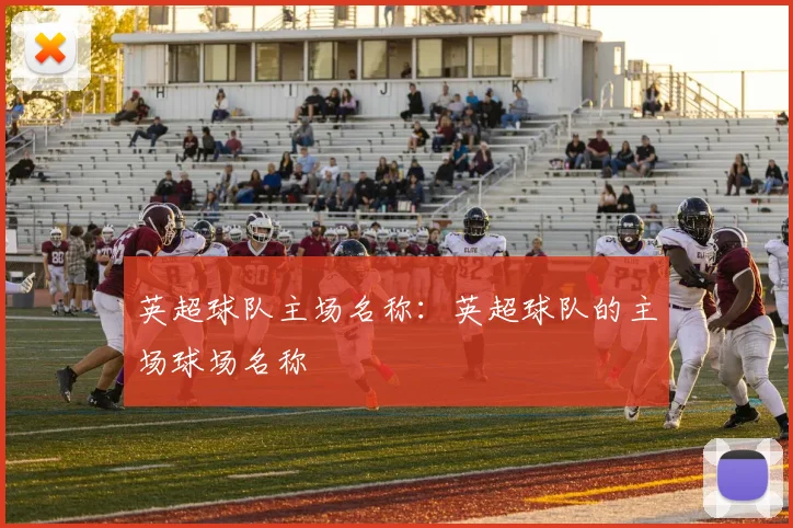 英超球队主场名称:英超球队的主场球场名称