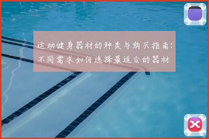 运动健身器材的种类与购买指南:不同需求如何选择最适合的器材
