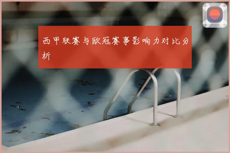 西甲联赛与欧冠赛事影响力对比分析